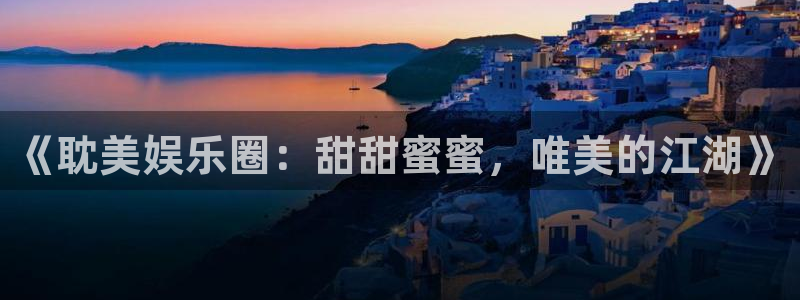 壹号大舞台入口：《耽美娱乐圈：甜甜蜜蜜，唯美的江湖》